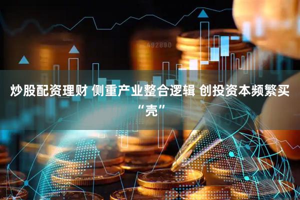 炒股配资理财 侧重产业整合逻辑 创投资本频繁买“壳”