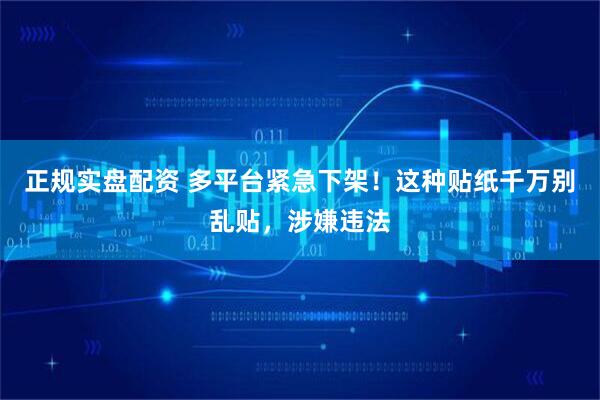 正规实盘配资 多平台紧急下架！这种贴纸千万别乱贴，涉嫌违法