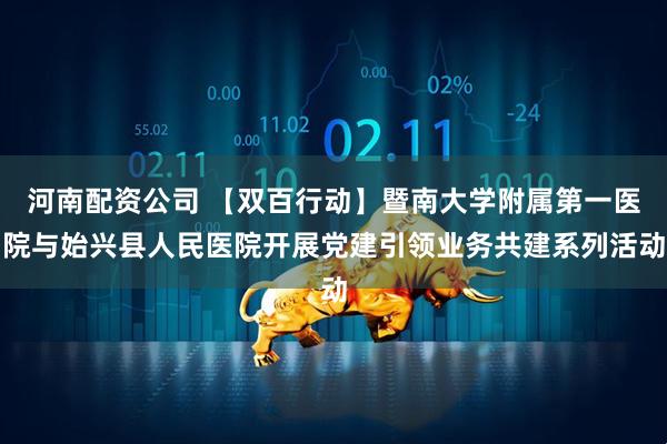 河南配资公司 【双百行动】暨南大学附属第一医院与始兴县人民医院开展党建引领业务共建系列活动