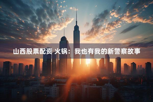 山西股票配资 火锅：我也有我的新警察故事