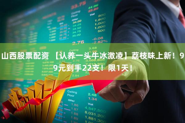 山西股票配资 【认养一头牛冰激凌】荔枝味上新！99元到手22支！限1天！