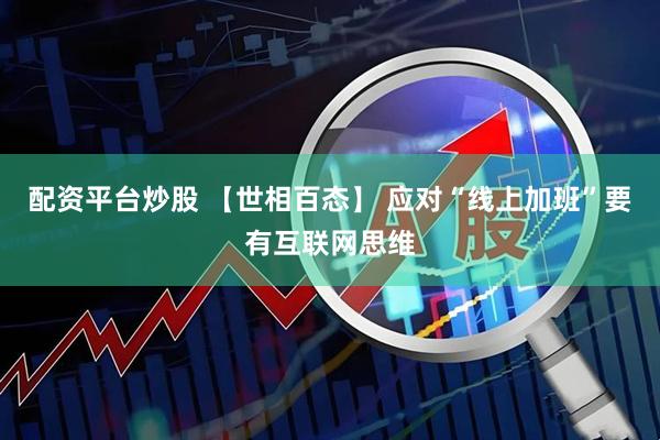 配资平台炒股 【世相百态】 应对“线上加班”要有互联网思维