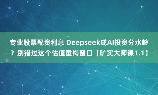 专业股票配资利息 Deepseek成AI投资分水岭？别错过这个估值重构窗口【旷实大师课1.1】