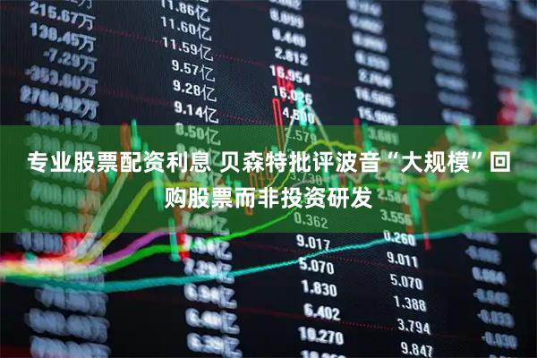 专业股票配资利息 贝森特批评波音“大规模”回购股票而非投资研发