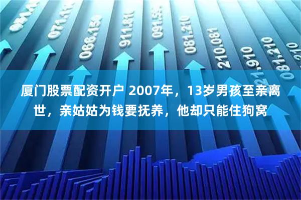 厦门股票配资开户 2007年，13岁男孩至亲离世，亲姑姑为钱要抚养，他却只能住狗窝
