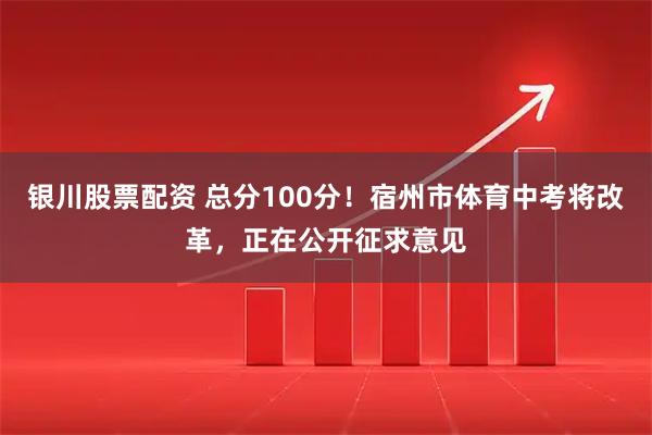 银川股票配资 总分100分！宿州市体育中考将改革，正在公开征求意见